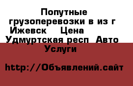 Попутные грузоперевозки в/из г. Ижевск. › Цена ­ 15-00 - Удмуртская респ. Авто » Услуги   